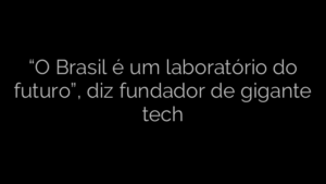 ​“O Brasil é um laboratório do futuro”, diz fundador de gigante tech 
